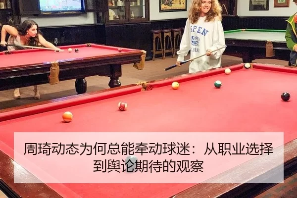 周琦动态为何总能牵动球迷：从职业选择到舆论期待的观察